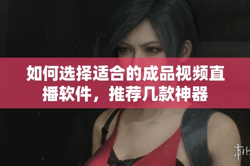 如何選擇適合的成品視頻直播軟件，推薦幾款神器