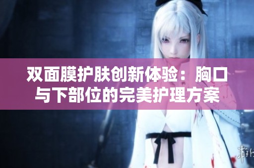 雙面膜護膚創(chuàng)新體驗：胸口與下部位的完美護理方案