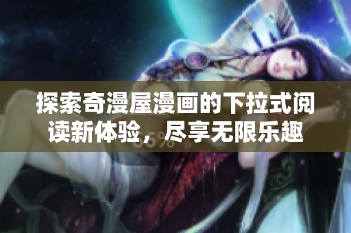 探索奇漫屋漫畫的下拉式閱讀新體驗(yàn)，盡享無(wú)限樂(lè)趣