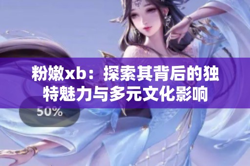 粉嫩xb：探索其背后的獨特魅力與多元文化影響