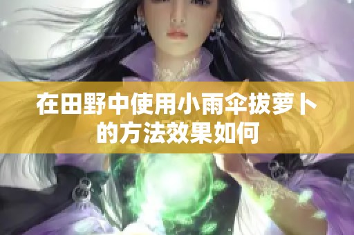 在田野中使用小雨傘拔蘿卜的方法效果如何