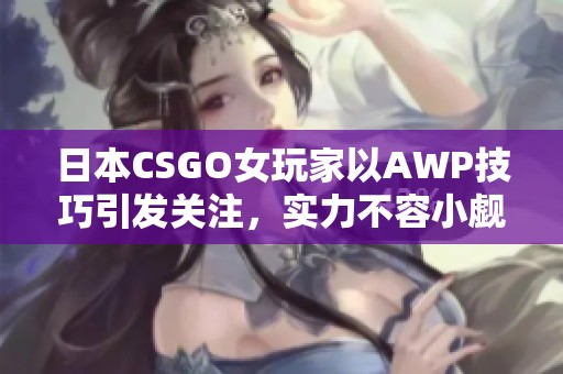 日本CSGO女玩家以AWP技巧引發(fā)關(guān)注，實(shí)力不容小覷