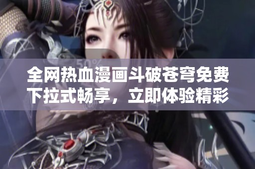 全網(wǎng)熱血漫畫斗破蒼穹免費(fèi)下拉式暢享，立即體驗(yàn)精彩劇情