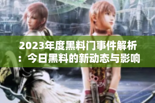 2023年度黑料門事件解析：今日黑料的新動(dòng)態(tài)與影響