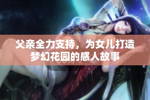 父親全力支持，為女兒打造夢幻花園的感人故事