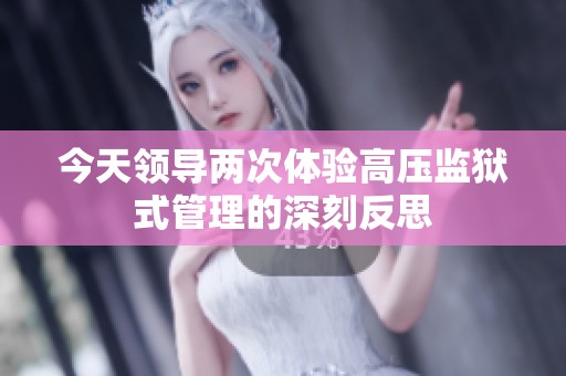今天領(lǐng)導(dǎo)兩次體驗(yàn)高壓監(jiān)獄式管理的深刻反思