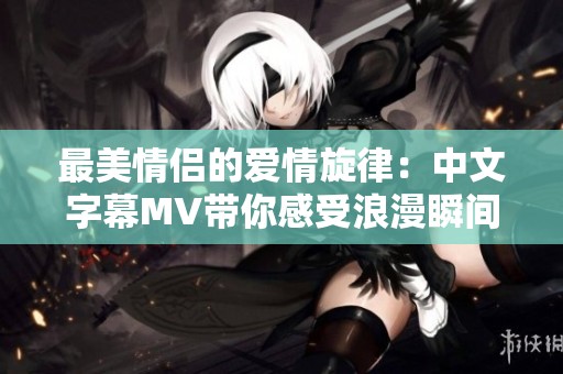 最美情侶的愛情旋律：中文字幕MV帶你感受浪漫瞬間