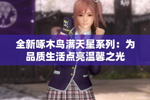 全新啄木鳥滿天星系列：為品質(zhì)生活點亮溫馨之光