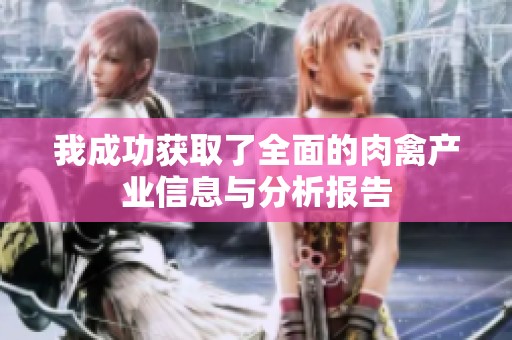 我成功獲取了全面的肉禽產(chǎn)業(yè)信息與分析報(bào)告