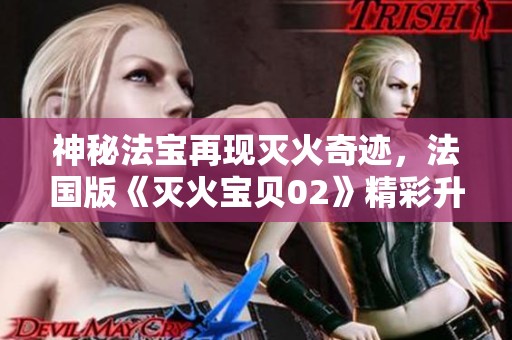 神秘法寶再現滅火奇跡，法國版《滅火寶貝02》精彩升級！