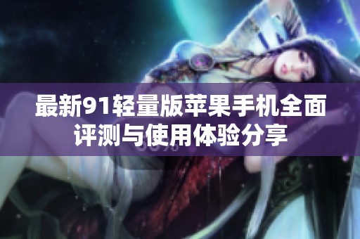 最新91輕量版蘋果手機全面評測與使用體驗分享