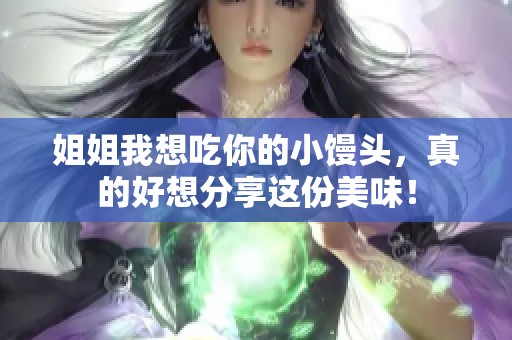 姐姐我想吃你的小饅頭，真的好想分享這份美味！
