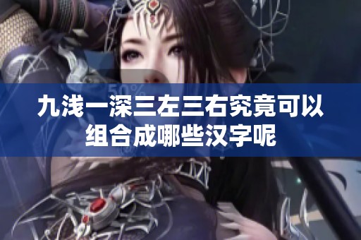 九淺一深三左三右究竟可以組合成哪些漢字呢