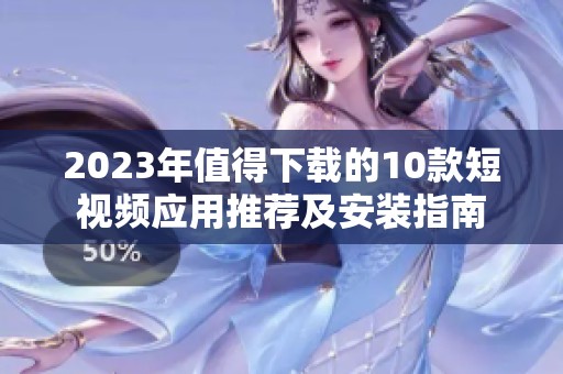 2023年值得下載的10款短視頻應(yīng)用推薦及安裝指南