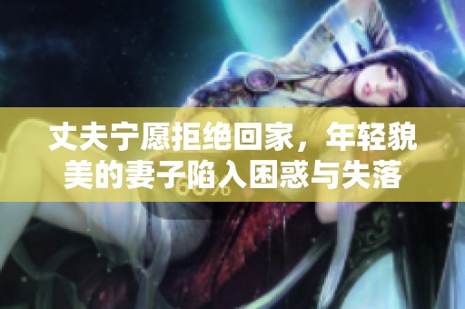 丈夫?qū)幵妇芙^回家，年輕貌美的妻子陷入困惑與失落