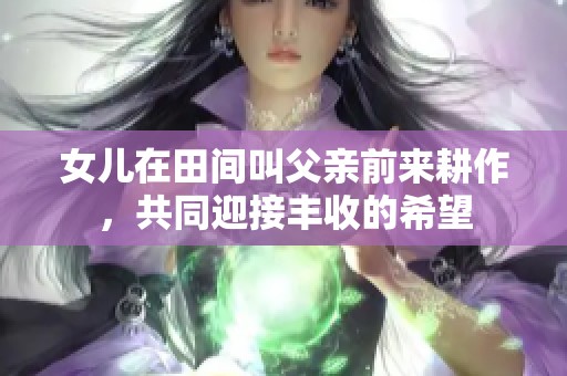 女兒在田間叫父親前來(lái)耕作，共同迎接豐收的希望