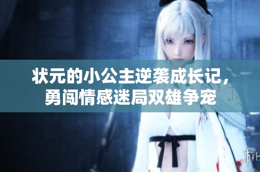 狀元的小公主逆襲成長記，勇闖情感迷局雙雄爭寵