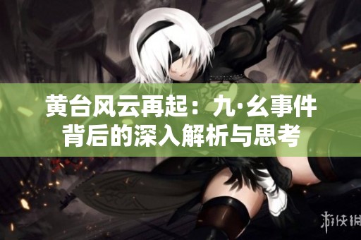 黃臺(tái)風(fēng)云再起：九·幺事件背后的深入解析與思考