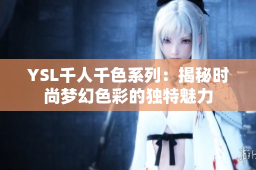 YSL千人千色系列：揭秘時尚夢幻色彩的獨特魅力