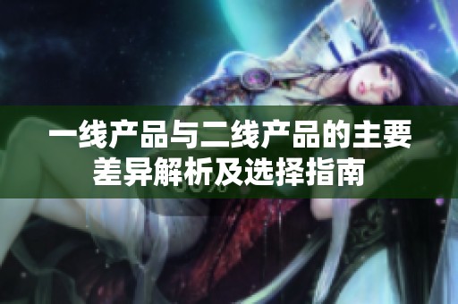 一線產(chǎn)品與二線產(chǎn)品的主要差異解析及選擇指南