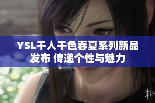 YSL千人千色春夏系列新品發(fā)布 傳遞個(gè)性與魅力