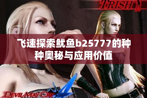 飛速探索魷魚(yú)b25777的種種奧秘與應(yīng)用價(jià)值