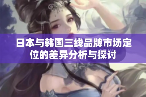 日本與韓國(guó)三線品牌市場(chǎng)定位的差異分析與探討