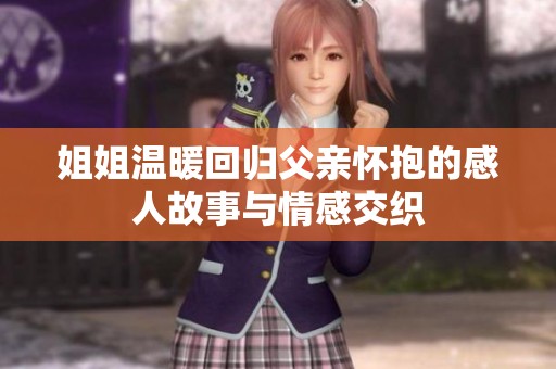 姐姐溫暖回歸父親懷抱的感人故事與情感交織