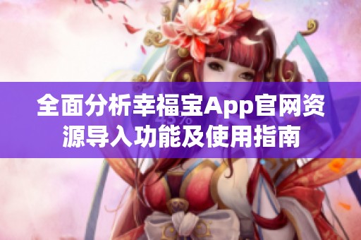 全面分析幸福寶App官網(wǎng)資源導(dǎo)入功能及使用指南
