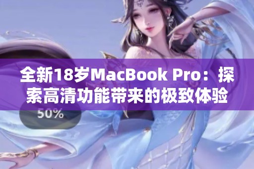 全新18歲MacBook Pro：探索高清功能帶來的極致體驗(yàn)