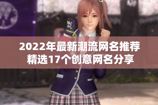 2022年最新潮流網名推薦 精選17個創(chuàng)意網名分享