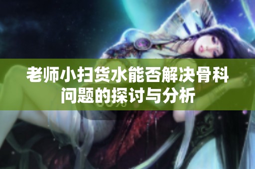 老師小掃貨水能否解決骨科問題的探討與分析