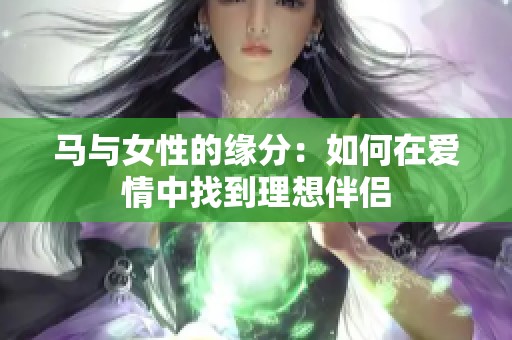馬與女性的緣分：如何在愛情中找到理想伴侶