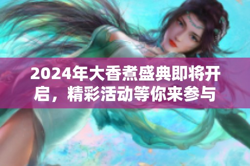 2024年大香煮盛典即將開啟，精彩活動(dòng)等你來參與