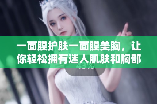 一面膜護膚一面膜美胸，讓你輕松擁有迷人肌膚和胸部曲線