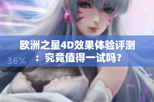 歐洲之星4D效果體驗評測：究竟值得一試嗎？