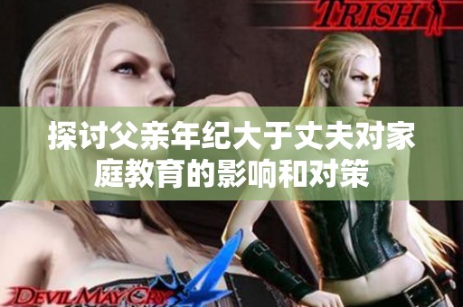 探討父親年紀(jì)大于丈夫?qū)彝ソ逃挠绊懞蛯Σ? title=