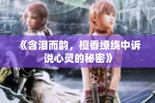 《含淚而韻，檀香繚繞中訴說心靈的秘密》