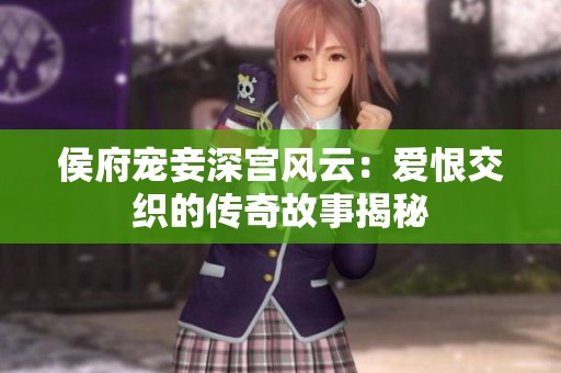侯府寵妾深宮風(fēng)云：愛(ài)恨交織的傳奇故事揭秘
