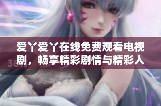 愛(ài)丫愛(ài)丫在線免費(fèi)觀看電視劇，暢享精彩劇情與精彩人生