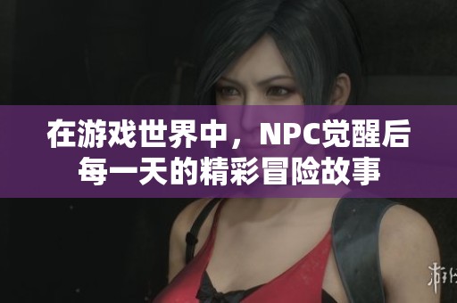 在游戲世界中，NPC覺(jué)醒后每一天的精彩冒險(xiǎn)故事