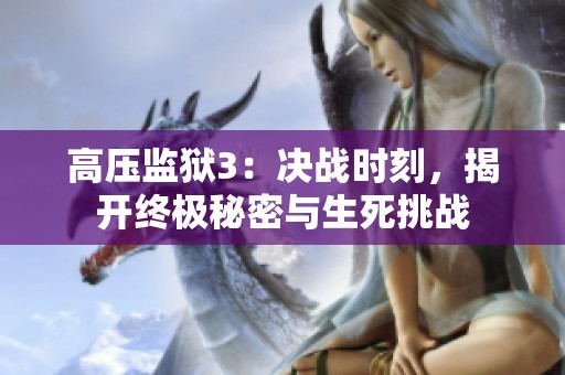 高壓監(jiān)獄3：決戰(zhàn)時(shí)刻，揭開終極秘密與生死挑戰(zhàn)