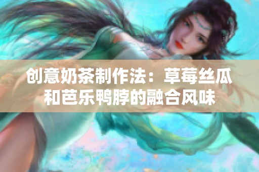 創(chuàng)意奶茶制作法：草莓絲瓜和芭樂(lè)鴨脖的融合風(fēng)味