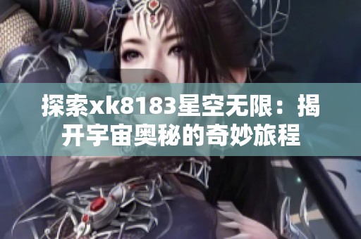 探索xk8183星空無限：揭開宇宙奧秘的奇妙旅程
