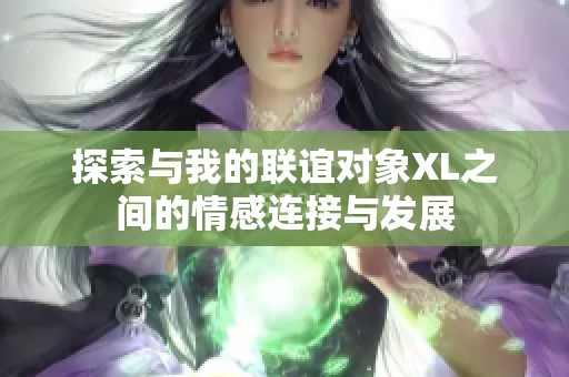 探索與我的聯(lián)誼對象XL之間的情感連接與發(fā)展