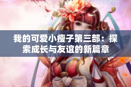 我的可愛小瘦子第三部：探索成長與友誼的新篇章