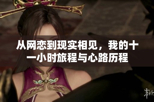 從網(wǎng)戀到現(xiàn)實(shí)相見，我的十一小時旅程與心路歷程