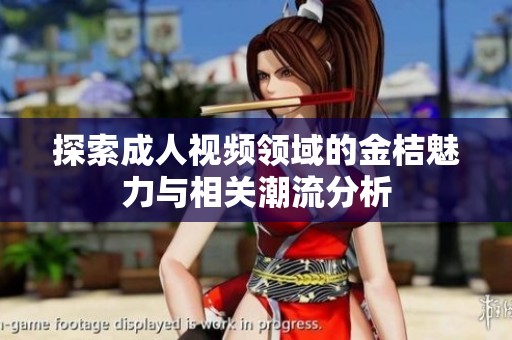 探索成人視頻領(lǐng)域的金桔魅力與相關(guān)潮流分析