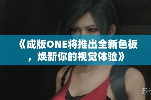 《成版ONE將推出全新色板，煥新你的視覺體驗(yàn)》