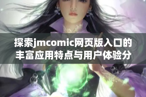 探索jmcomic網(wǎng)頁版入口的豐富應(yīng)用特點(diǎn)與用戶體驗(yàn)分析
